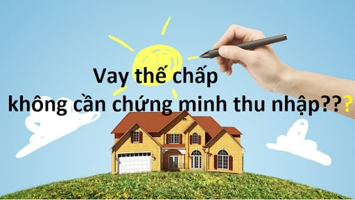 Vay thế chấp không chứng minh thu nhập có được không?